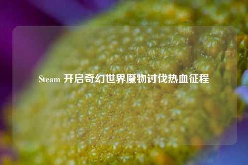 Steam 开启奇幻世界魔物讨伐热血征程