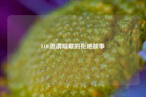 LOL邀请暗藏的拒绝故事