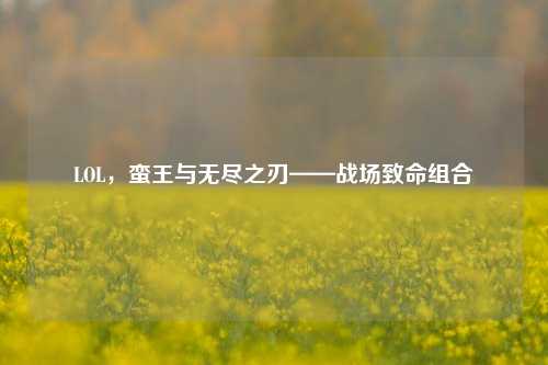 LOL，蛮王与无尽之刃——战场致命组合