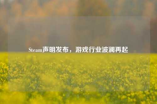 Steam声明发布，游戏行业波澜再起