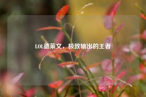 LOL德莱文，极致输出的王者