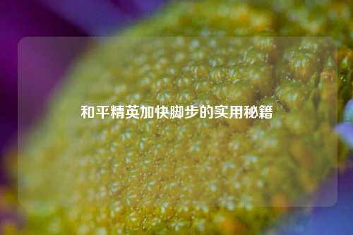 和平精英加快脚步的实用秘籍
