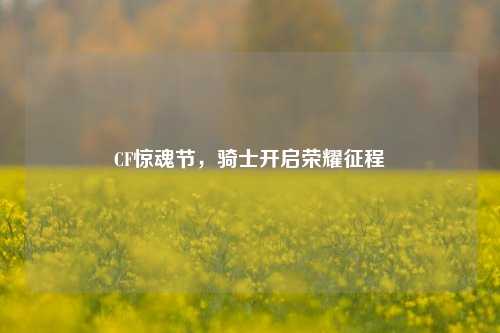 CF惊魂节，骑士开启荣耀征程
