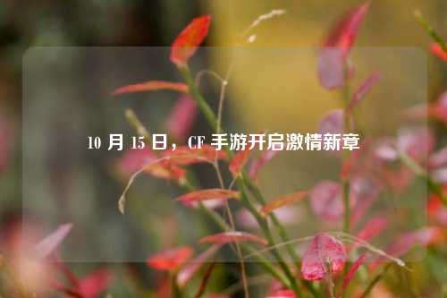 10 月 15 日，CF 手游开启激情新章