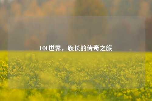LOL世界，族长的传奇之旅