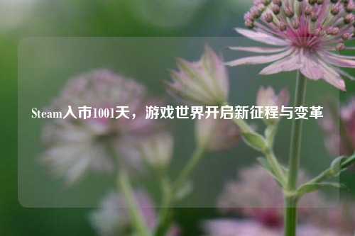 Steam入市1001天，游戏世界开启新征程与变革