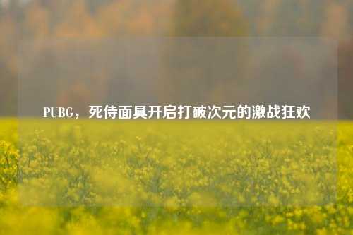 PUBG，死侍面具开启打破次元的激战狂欢