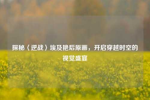 探秘〈逆战〉埃及艳后原画，开启穿越时空的视觉盛宴