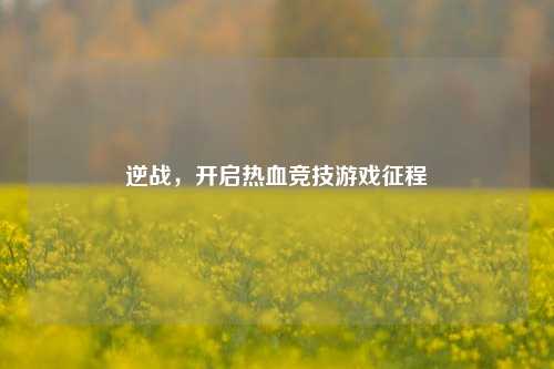 逆战，开启热血竞技游戏征程