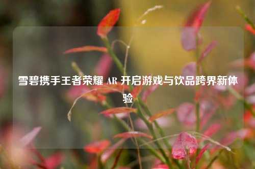 雪碧携手王者荣耀 AR 开启游戏与饮品跨界新体验