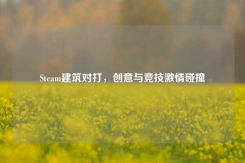 Steam建筑对打，创意与竞技激情碰撞