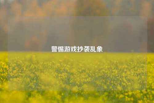 警惕游戏抄袭乱象