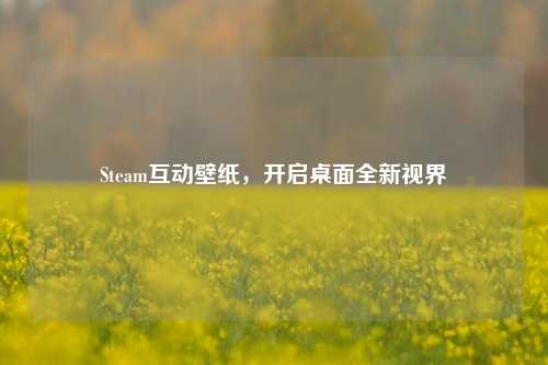 Steam互动壁纸，开启桌面全新视界
