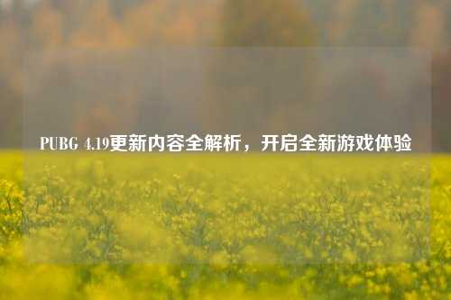 PUBG 4.19更新内容全解析，开启全新游戏体验