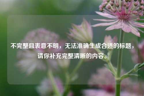 不完整且表意不明，无法准确生成合适的标题，请你补充完整清晰的内容。