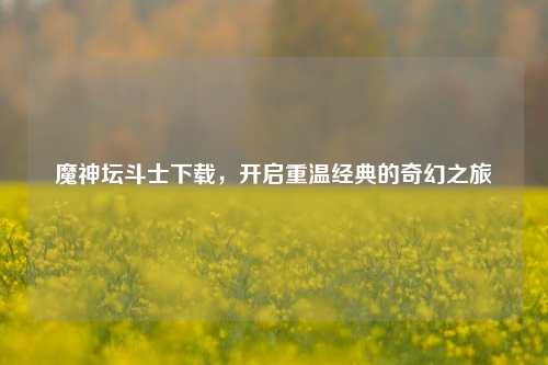 魔神坛斗士下载，开启重温经典的奇幻之旅