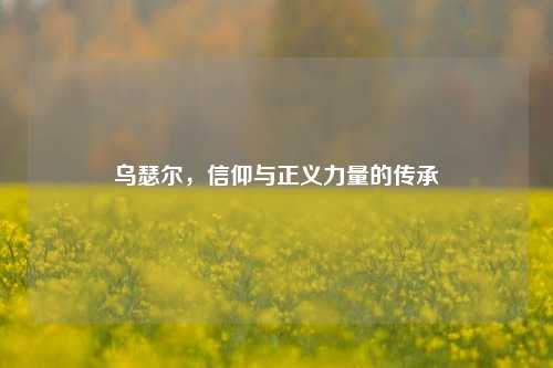 乌瑟尔，信仰与正义力量的传承
