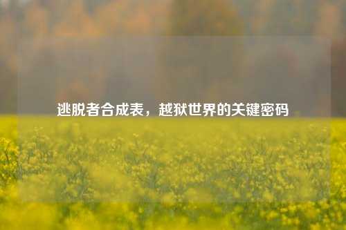 逃脱者合成表，越狱世界的关键密码
