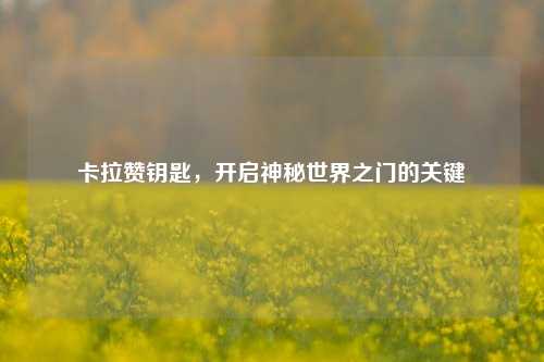 卡拉赞钥匙，开启神秘世界之门的关键