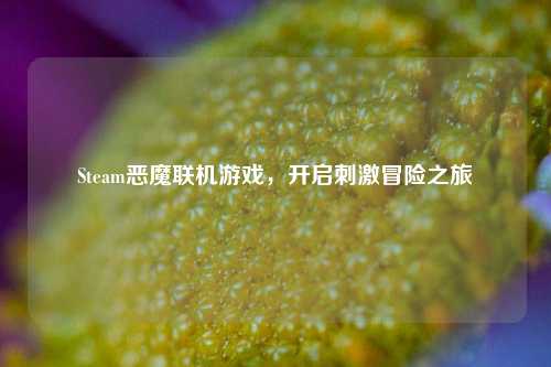 Steam恶魔联机游戏，开启刺激冒险之旅