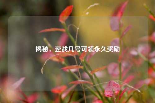 揭秘，逆战几号可领永久奖励