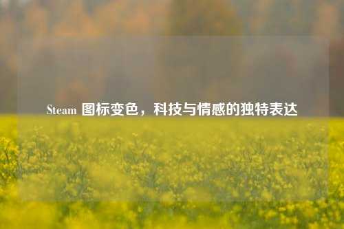 Steam 图标变色，科技与情感的独特表达