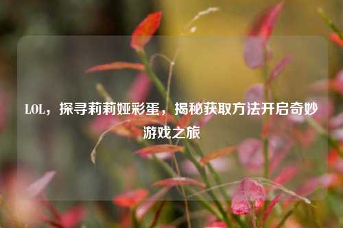 LOL，探寻莉莉娅彩蛋，揭秘获取方法开启奇妙游戏之旅