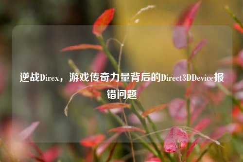 逆战Direx，游戏传奇力量背后的Direct3DDevice报错问题
