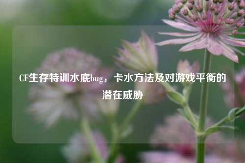 CF生存特训水底bug，卡水方法及对游戏平衡的潜在威胁