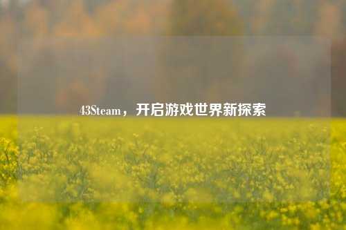 43Steam，开启游戏世界新探索