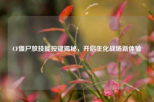 CF僵尸放技能按键揭秘，开启生化战场新体验