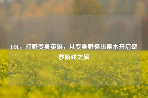 LOL，打野变身英雄，从变身野怪出泉水开启奇妙游戏之旅