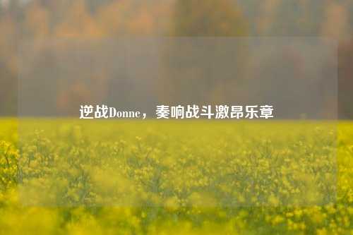 逆战Donne，奏响战斗激昂乐章