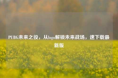 PUBG未来之役，从logo解锁未来战场，速下载最新版