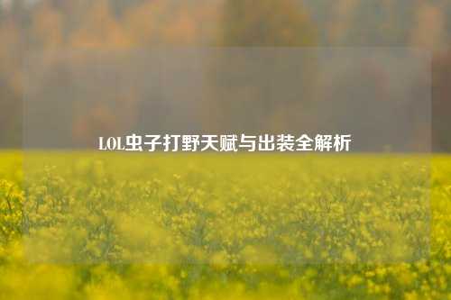 LOL虫子打野天赋与出装全解析