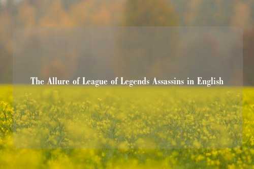 The Allure of League of Legends Assassins in English