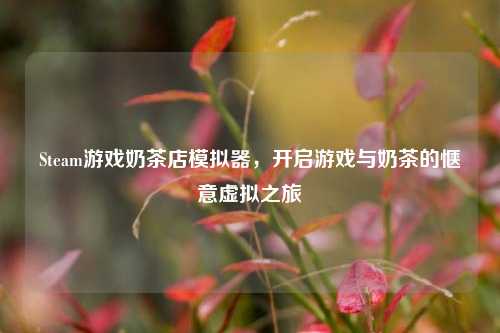 Steam游戏奶茶店模拟器，开启游戏与奶茶的惬意虚拟之旅