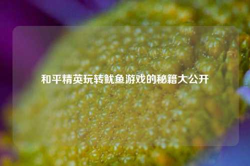 和平精英玩转鱿鱼游戏的秘籍大公开