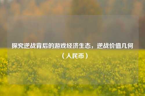 探究逆战背后的游戏经济生态，逆战价值几何（人民币）