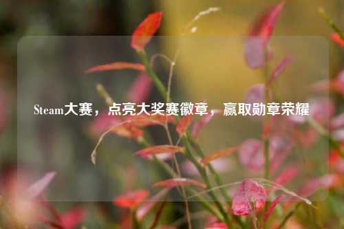 Steam大赛，点亮大奖赛徽章，赢取勋章荣耀