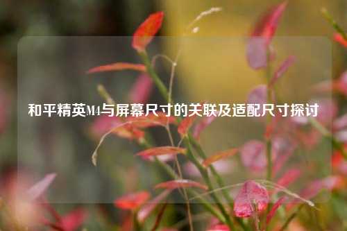 和平精英M4与屏幕尺寸的关联及适配尺寸探讨