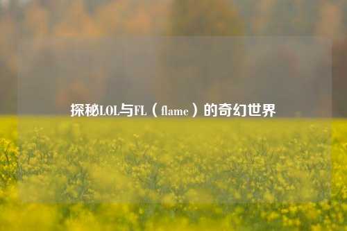 探秘LOL与FL（flame）的奇幻世界