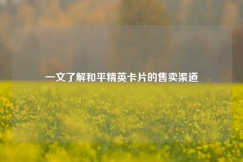 一文了解和平精英卡片的售卖渠道