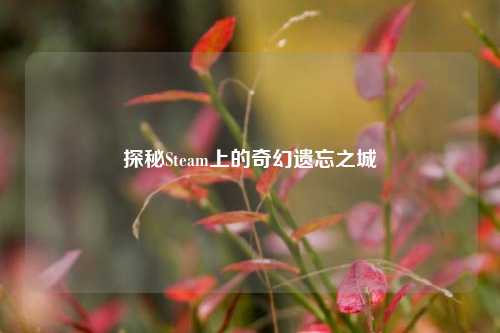 探秘Steam上的奇幻遗忘之城