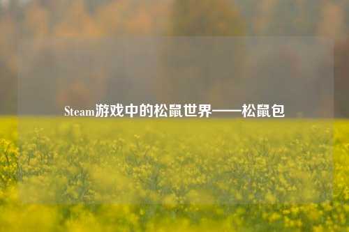 Steam游戏中的松鼠世界——松鼠包
