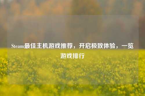 Steam最佳主机游戏推荐,开启极致体验,一览游戏排行