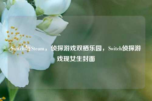 Switch与Steam，侦探游戏双栖乐园，Switch侦探游戏现女生封面
