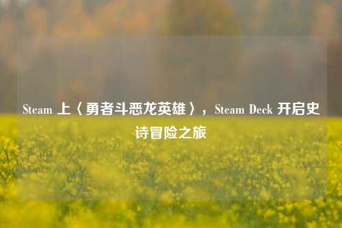 Steam 上〈勇者斗恶龙英雄〉，Steam Deck 开启史诗冒险之旅