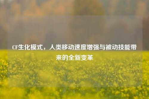 CF生化模式，人类移动速度增强与被动技能带来的全新变革