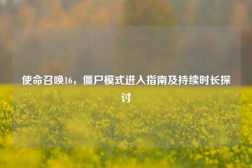 使命召唤16，僵尸模式进入指南及持续时长探讨